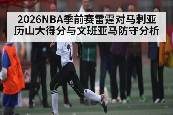 2026NBA季前赛雷霆对马刺亚历山大得分与文班亚马防守分析