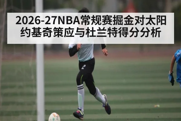 2026-27NBA常规赛掘金对太阳约基奇策应与杜兰特得分分析