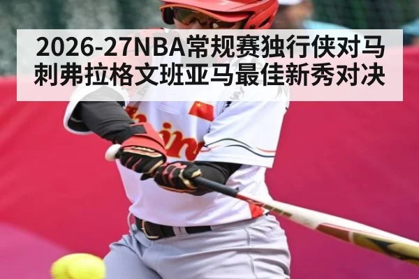 2026-27NBA常规赛独行侠对马刺弗拉格文班亚马最佳新秀对决